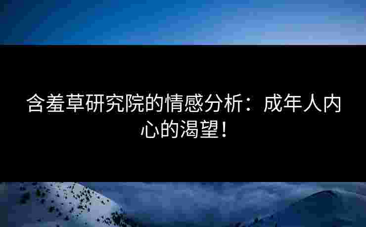 含羞草研究院的情感分析：成年人内心的渴望！