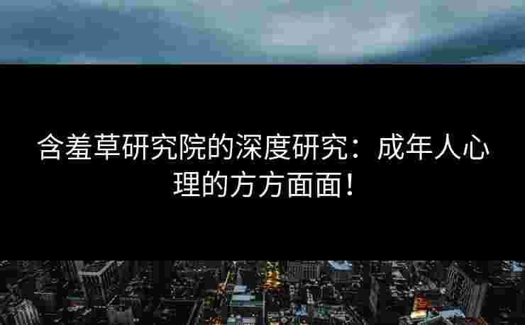 含羞草研究院的深度研究：成年人心理的方方面面！