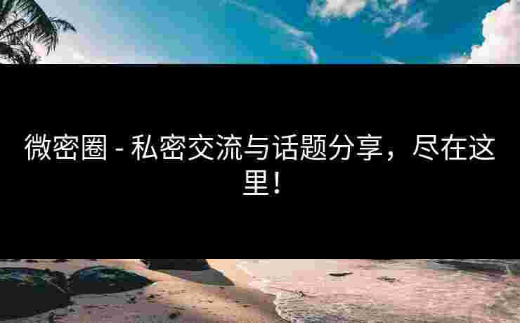 微密圈 - 私密交流与话题分享,尽在这里! 微密圈 - 私密交流与话题分享,尽在这里!