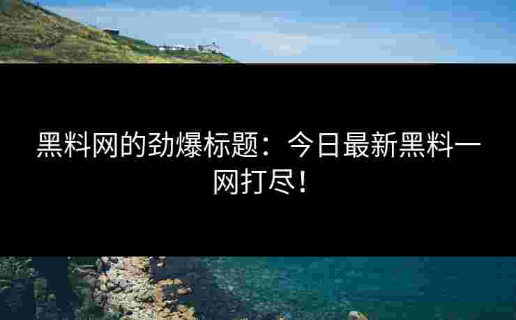 黑料网的劲爆标题：今日最新黑料一网打尽！